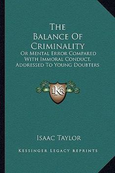Paperback The Balance Of Criminality: Or Mental Error Compared With Immoral Conduct, Addressed To Young Doubters Book