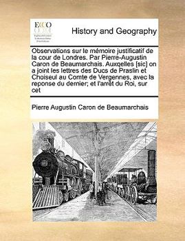 Paperback Observations Sur Le Mmoire Justificatif de La Cour de Londres. Par Pierre-Augustin Caron de Beaumarchais. Auxqelles [Sic] on a Joint Les Lettres Des D [French] Book