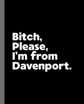 Paperback Bitch, Please. I'm From Davenport.: A Vulgar Adult Composition Book for a Native Davenport, IA Resident Book