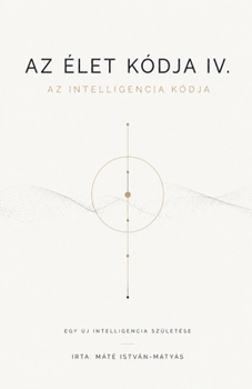 Az Élet Kódja IV. - Az Intelligencia Kódja (Hungarian Edition)