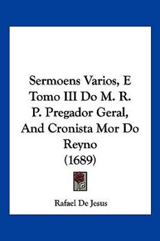 Paperback Sermoens Varios, E Tomo III Do M. R. P. Pregador Geral, And Cronista Mor Do Reyno (1689) Book