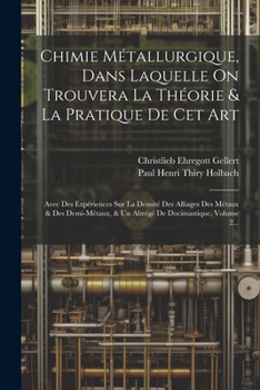 Paperback Chimie Métallurgique, Dans Laquelle On Trouvera La Théorie & La Pratique De Cet Art: Avec Des Expériences Sur La Densité Des Alliages Des Métaux & Des [French] Book