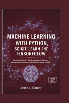 Paperback Machine Learning with Python, Scikit-Learn and Tensorflow: A Practical Guide for Building Intelligent Systems, Real-World AI Solutions and Production- Book