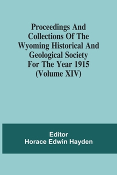Paperback Proceedings And Collections Of The Wyoming Historical And Geological Society For The Year 1915 (Volume Xiv) Book