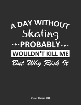 Paperback A Day Without Skating Probably Wouldn't Kill Me But Why Risk It Weekly Planner 2020: Weekly Calendar / Planner Skating Gift, 146 Pages, 8.5x11, Soft C Book