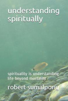 Paperback Understanding Spiritually: Spirituality Is Understanding Life Beyond Mortality Book