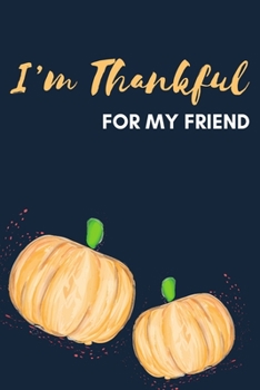 I'm Thankful For My Friend: Thanksgiving Pumpkin Journal Notebook