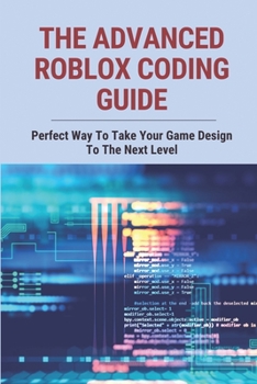 Paperback The Advanced Roblox Coding Guide: Perfect Way To Take Your Game Design To The Next Level: Roblox Coding Camp Book