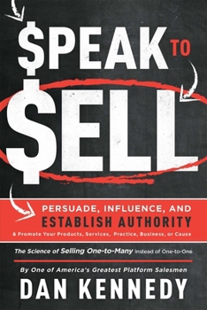Speak to Sell: Persuade, Influence, and Establish Authority & Promote Your Products, Services, Practice, Business, or Cause