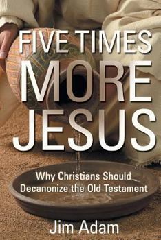 Paperback Five Times More Jesus: Why Christians Should Decanonize the Old Testament Book