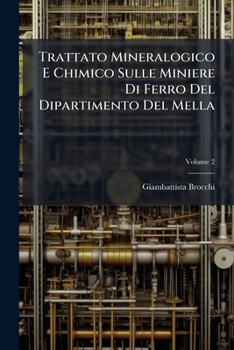Trattato Mineralogico E Chimico Sulle Miniere Di Ferro Del Dipartimento Del Mella Con L'esposizione: Della Costituzione Fisica Delle Montagne Metallifere Della Val. Trompia, Volume 2