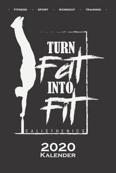 Calisthenics „Turn Fat into Fit“ Kalender 2020: Jahreskalender für Fitnessbegeisterte, welche den Street Workout Sport rund um Eigengewichtsübungen lieben (German Edition)