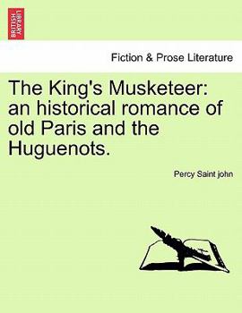 The King's Musketeer: an historical romance of old Paris and the Huguenots.