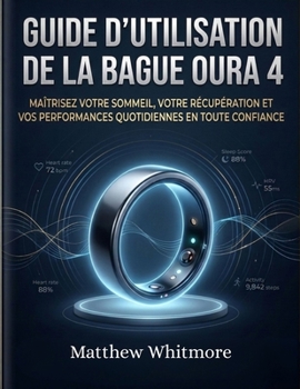 Guide d'utilisation de la bague Oura 4: Maîtrisez votre sommeil, votre récupération et vos performances quotidiennes en toute confiance. (French Edition)