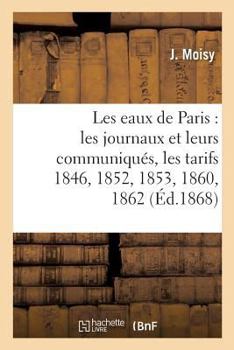 Paperback Les Eaux de Paris: Les Journaux Et Leurs Communiqués, Les Tarifs 1846, 1852, 1853, 1860, 1862,: Convention de 1867, Bains Et Lavoirs [French] Book