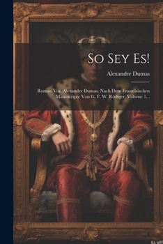 So Sey Es!: Roman Von Alexander Dumas. Nach Dem Französischen Manuscripte Von G. F. W. Rödiger, Volume 1...