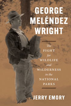 Hardcover George Meléndez Wright: The Fight for Wildlife and Wilderness in the National Parks Book