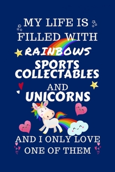 Paperback My Life Is Filled With Rainbows Sports Collectibles And Unicorns And I Only Love One Of Them: Perfect Gag Gift For A Lover Of Sports Collectibles - Bl Book