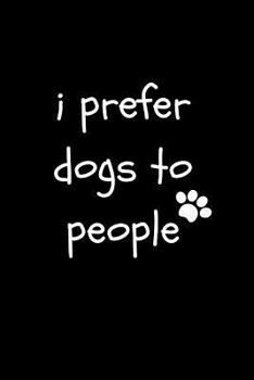 I Prefer Dogs to People: Funny Sarcastic Blank Lined Notebook for Dog Lovers and Owners at Work, the Office and for Co-Workers (Adult Banter De
