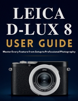 Paperback Leica D-Lux 8 User Guide: Master Every Feature from Setup to Professional Photography Book