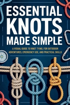 Paperback Essential Knots Made Simple: A Visual Guide to Knot Tying for Outdoor Adventures, Emergency Use, and Practical Skills Book