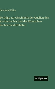Beiträge zur Geschichte der Quellen des Kirchenrechts und des Römischen Rechts im Mittelalter