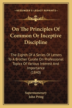 On The Principles Of Common Or Inceptive Discipline: The Eighth Of A Series Of Letters To A Brother Curate On Professional Topics Of Various Interest And Importance