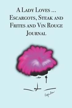 Paperback A Lady Loves ... Escargots, Steak and Frites and Vin Rouge: Stylishly illustrated little notebook for you to record all your favorite French food and Book