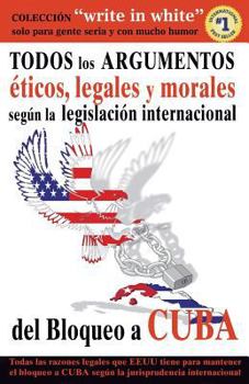 Paperback Todos Los Argumentos Eticos, Legales Y Morales Segun La Legislacion Internacional del Bloqueo a Cuba [Interlingua] Book