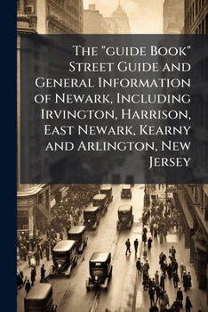 The guide Book Street Guide and General Information of Newark, Including Irvington, Harrison, East Newark, Kearny and Arlington, New Jersey
