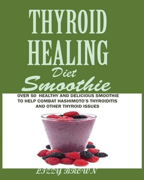 Paperback THYROID HEALING Diet Smoothie: Over 60 Healthy and Delicious Recipes to Help Combat Hashimoto's Thyroiditis and Other Thyroid Issue Book