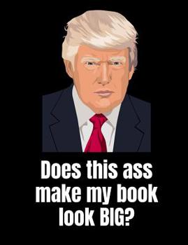 Paperback Does This Ass Make My Book Look BIG?: Anti-Trump Composition Notebook: 120 College Ruled Pages For Writing Book