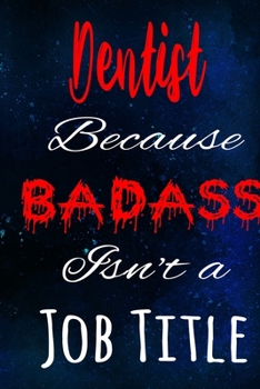 Dentist Because Badass Isn't a Job Title: The perfect gift for the professional in your life - Funny 119 page lined journal!