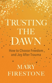 Hardcover Trusting the Dawn: How to Choose Freedom and Joy After Trauma Book