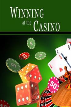 Winning at the Casino: Gambling Strategies to Consistently Win at Las Vegas Casino Games or How to Win at Playing Roulette, Slots, Blackjack, Craps & Baccarat-Win at Playing Online Casino Games, too!