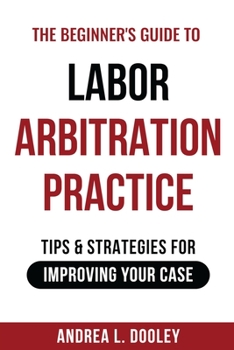 Paperback The Beginner's Guide to Labor Arbitration Practice: Tips & Strategies for Improving Your Case Book