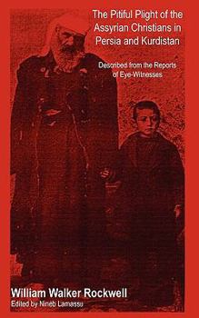 The Pitiful Plight of the Assyrian Christians in Persia and Kurdistan: Described from the Reports of Eye-Witnesses (Classic Reprint)