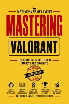 Paperback MASTERING VALORANT: The Complete Guide to Play, Improve, and Dominate (MASTERING GAMES SERIES) Book