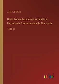 Bibliothèque des mémoires relatifs a l'histoire de France pendant le 18e siècle: Tome 16