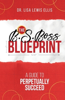 The B.S. Boss Blueprint : A Guide to Perpetually Succeed