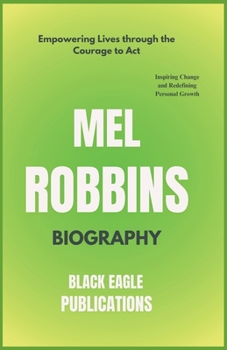 Mel Robbins Biography: Empowering Lives through the Courage to Act: Inspiring Change and Redefining Personal Growth ( Mel Robbins Let Them Theory Book )