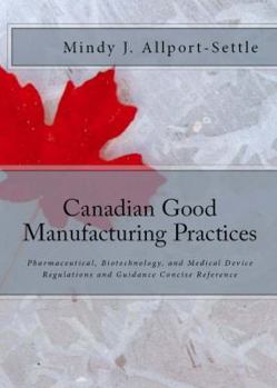 Paperback Canadian Good Manufacturing Practices: Pharmaceutical, Biotechnology, and Medical Device Regulations and Guidance Concise Reference Book