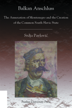 Balkan Anschluss: The Annexation of Montenegro and the Creation of the Common South Slavic State - Book  of the Central European Studies