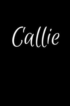 Callie: Notebook Journal for Women or Girl with the name Callie - Beautiful Elegant Bold & Personalized Gift - Perfect for Leaving Coworker Boss ... or Graduation - 6x9 Diary or A5 Notepad.