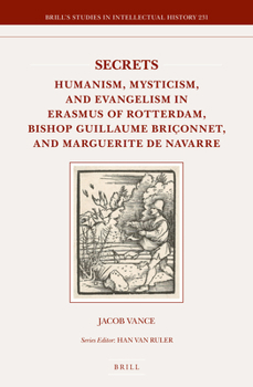 Hardcover Secrets: Humanism, Mysticism, and Evangelism in Erasmus of Rotterdam, Bishop Guillaume Briçonnet, and Marguerite de Navarre Book