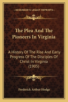 Paperback The Plea And The Pioneers In Virginia: A History Of The Rise And Early Progress Of The Disciples Of Christ In Virginia (1905) Book