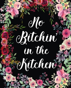 No Bitchin In The Kitchen: amazing recipe notebook journal for adult great gift for mom to write in everyday or weekly special recipes and notes, gift cooking book for cook lovers chef