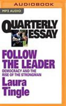 Follow the Leader: Democracy and the Rise of the Strongman - Book #71 of the Quarterly Essay