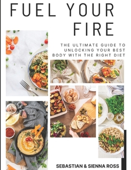 Paperback Fuel Your Fire: The Ultimate Guide to Unlocking Your Best Body with the Right Diet Book