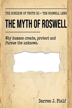 The Horizon of Truth(6) - The Roswell Lens: The Myth of Roswell - Why humans create, protect and Pursue the unknown